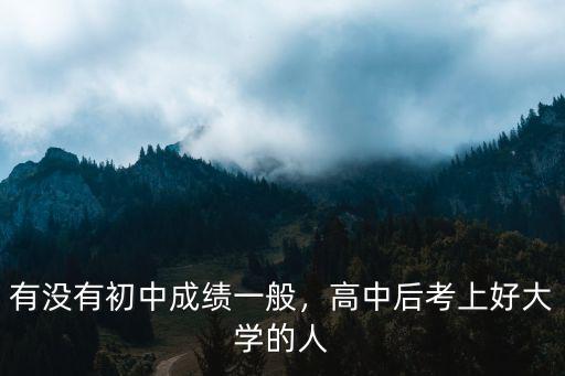 有沒有初中成績一般，高中后考上好大學的人