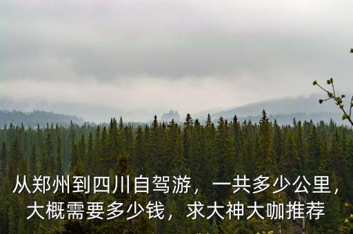 從鄭州到四川運費多少錢,從鄭州到四川自駕游