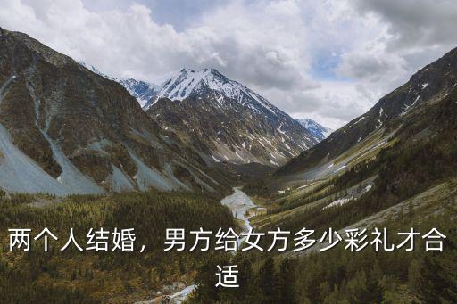 兩個人結(jié)婚，男方給女方多少彩禮才合適