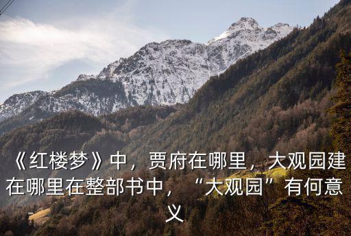 《紅樓夢》中，賈府在哪里，大觀園建在哪里在整部書中，“大觀園”有何意義