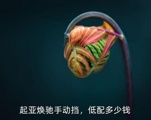 起亞煥馳手動擋，低配多少錢