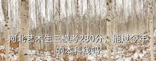 河北藝考本科線是多少分,能過今年的本科線嗎
