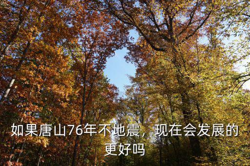 唐山地震距離現在多少年,如果唐山76年不地震