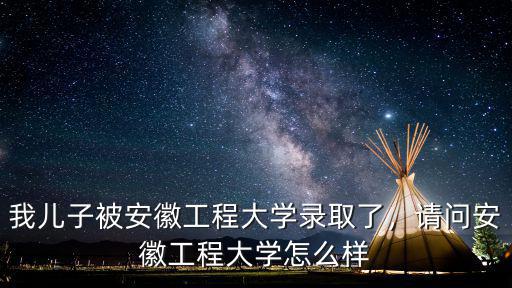 安徽工程大學今年投檔分多少,請問安徽工程大學怎么樣