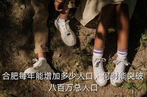 合肥每年能增加多少人口，何時能突破八百萬總人口