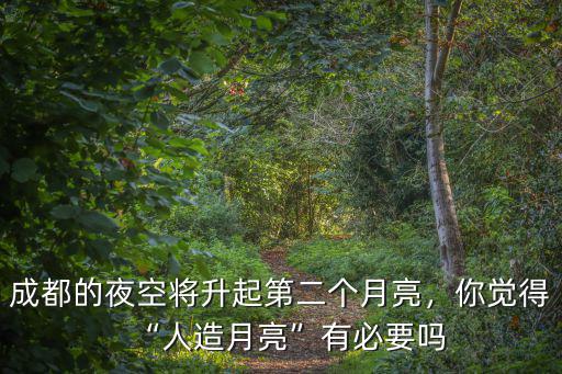 成都的夜空將升起第二個月亮，你覺得“人造月亮”有必要嗎