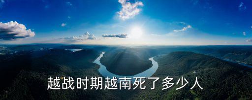 越戰(zhàn)時(shí)期越南死了多少人