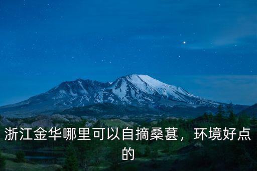 浙江金華哪里可以自摘桑葚，環境好點的