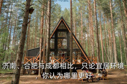 成都合肥哪里適合居住,合肥與成都相比