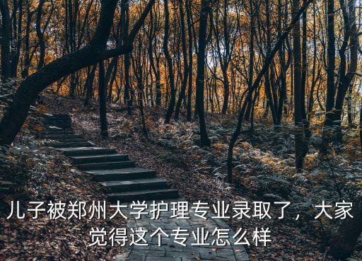 兒子被鄭州大學(xué)護(hù)理專(zhuān)業(yè)錄取了，大家覺(jué)得這個(gè)專(zhuān)業(yè)怎么樣