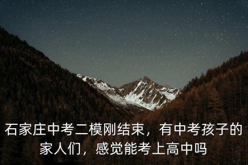 石家莊中考二模剛結束，有中考孩子的家人們，感覺能考上高中嗎