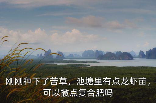 剛剛種下了苦草，池塘里有點龍蝦苗，可以撒點復合肥嗎