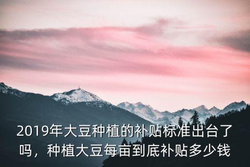 亳州大豆補貼多少錢一畝,種植大豆每畝到底補貼多少錢