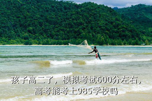 孩子高二了，模擬考試600分左右，高考能考上985學(xué)校嗎