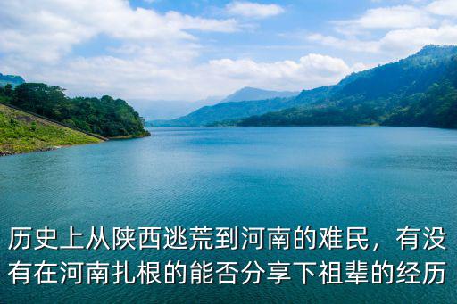 歷史上從陜西逃荒到河南的難民，有沒有在河南扎根的能否分享下祖輩的經歷