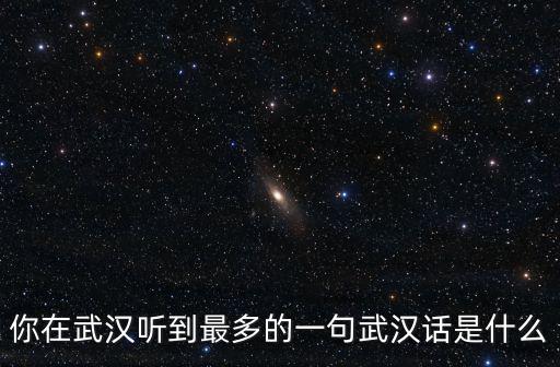 你在武漢聽到最多的一句武漢話是什么