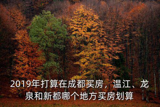 2019在成都近郊哪里買房好,在成都哪里買房比較有前景