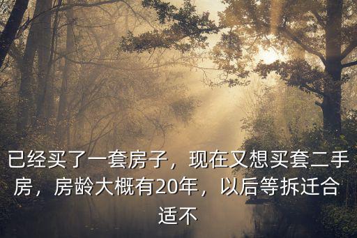 已經買了一套房子，現在又想買套二手房，房齡大概有20年，以后等拆遷合適不