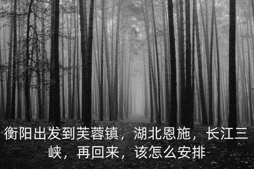 宜昌坐火車怎么去芙蓉鎮,怎么去芙蓉鎮