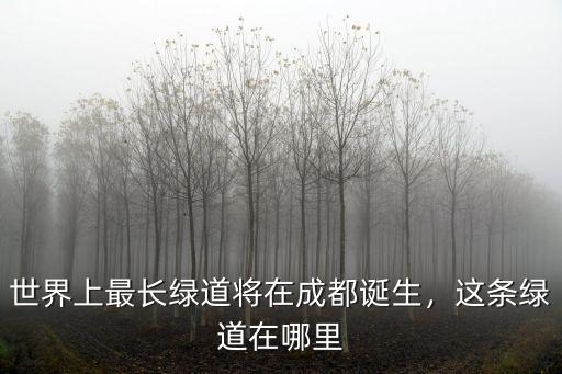 世界上最長綠道將在成都誕生，這條綠道在哪里