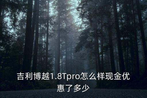 吉利博越1.8Tpro怎么樣現金優惠了多少