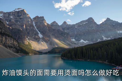 炸油饃頭的面需要用燙面嗎怎么做好吃