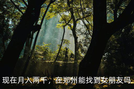 現在月入兩千，在鄭州能找到女朋友嗎