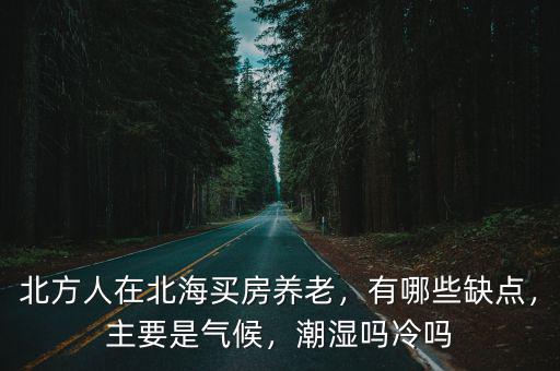 北方人在北海買房養(yǎng)老，有哪些缺點，主要是氣候，潮濕嗎冷嗎