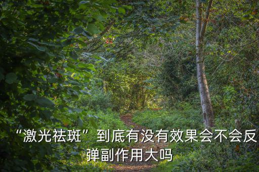 “激光祛斑”到底有沒有效果會不會反彈副作用大嗎