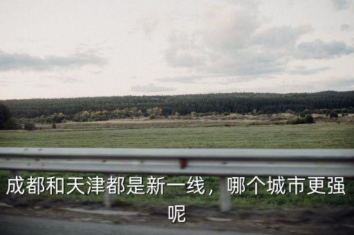 天津和成都哪里分數低,成都和天津都是新一線