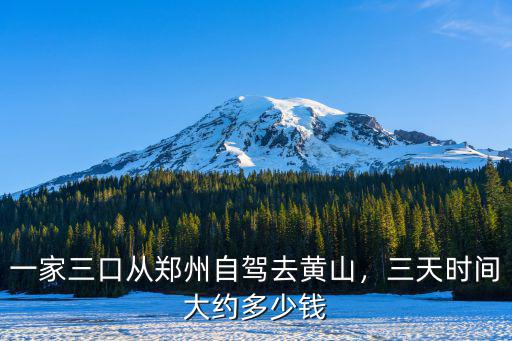 一家三口從鄭州自駕去黃山，三天時間大約多少錢