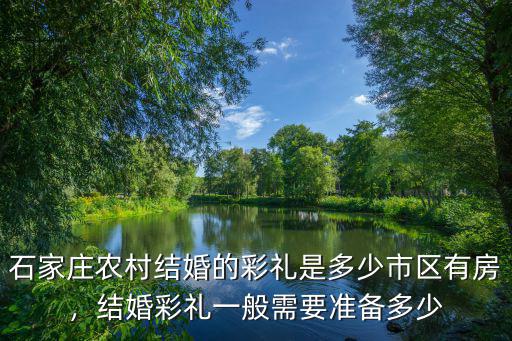 石家莊農(nóng)村結(jié)婚的彩禮是多少市區(qū)有房，結(jié)婚彩禮一般需要準備多少