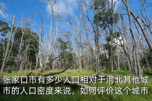 張家口市有多少人口相對于河北其他城市的人口密度來說，如何評價這個城市