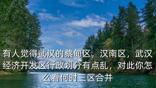 武漢各區怎么劃分的,有人覺得武漢的蔡甸區