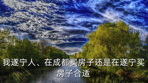 遂寧買房去哪里買好,想在遂寧買房