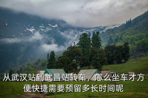 從武漢站到武昌站轉(zhuǎn)車(chē)，怎么坐車(chē)才方便快捷需要預(yù)留多長(zhǎng)時(shí)間呢