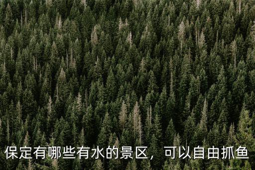 保定有哪些有水的景區(qū)，可以自由抓魚