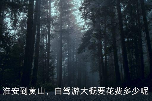 淮安到黃山，自駕游大概要花費(fèi)多少呢