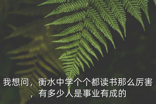 我想問，衡水中學個個都讀書那么厲害，有多少人是事業有成的