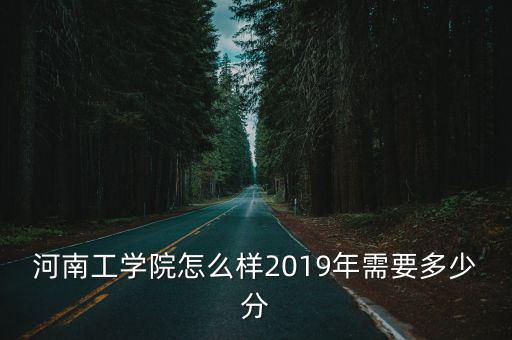 河南工學院怎么樣2019年需要多少分