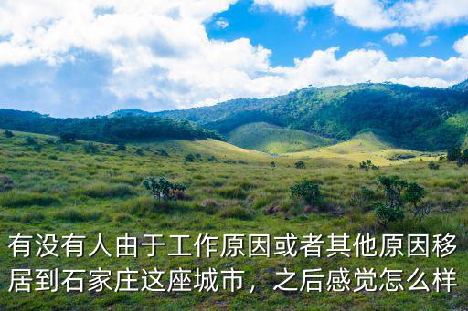 有沒有人由于工作原因或者其他原因移居到石家莊這座城市，之后感覺怎么樣