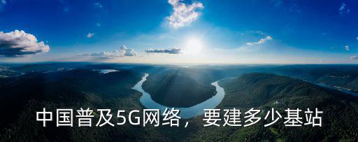 安徽有多少個5G基站,5G時代基站多少公里建一個