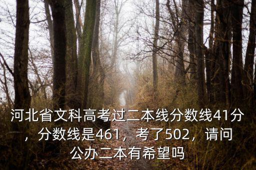 河北省文科高考過二本線分數線41分，分數線是461，考了502，請問公辦二本有希望嗎