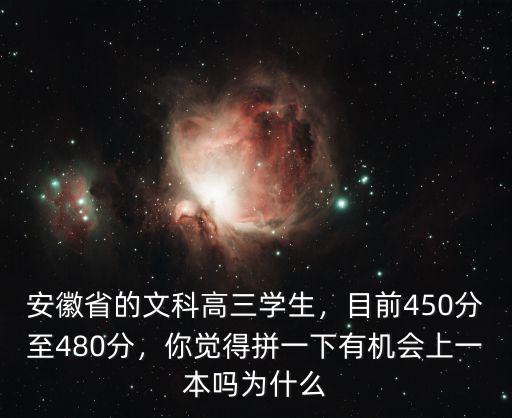 安徽省的文科高三學(xué)生，目前450分至480分，你覺得拼一下有機(jī)會(huì)上一本嗎為什么