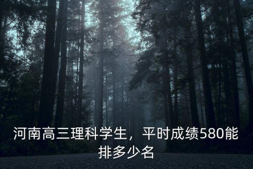河南高三理科學(xué)生，平時成績580能排多少名