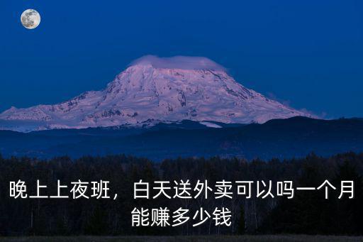 晚上上夜班，白天送外賣可以嗎一個月能賺多少錢