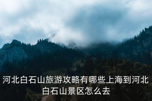 河北易水湖到白石山多少公里,河北白石山旅游攻略有哪些
