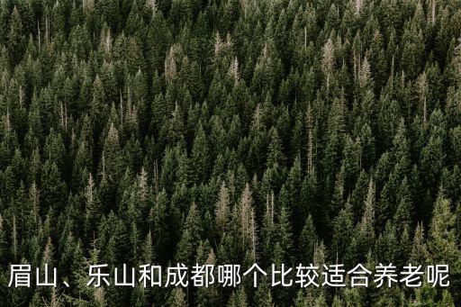 眉山、樂山和成都哪個比較適合養老呢