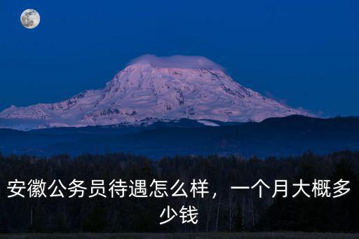 滁州公務員每個月工資多少,安徽公務員待遇怎么樣