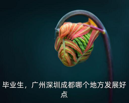 成都和廣州哪里發展更好,成都和廣州差距大嗎